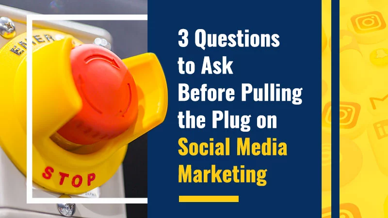 3 Questions to Ask Before Pulling the Plug on Social Media Marketing