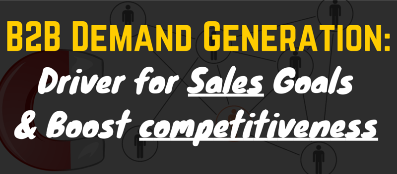 Using B2B Demand Generation as a Driver for Sales Goals and Boost Competitiveness Using B2B Demand Generation as a Driver for Sales Goals and Boost Competitiveness