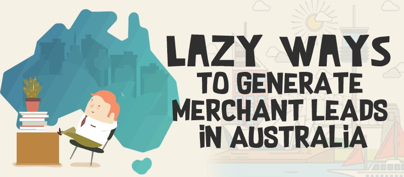 5 Lazy Ways to Generate Merchant Leads in Australia