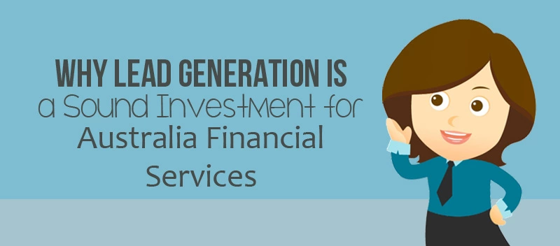 Why Lead Generation is a Sound Investment for Australia Financial Services