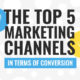 The Top Five Marketing Channels In Terms of Conversions