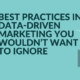 Best Practices in Data-Driven Marketing You Wouldn’t Want to Ignore