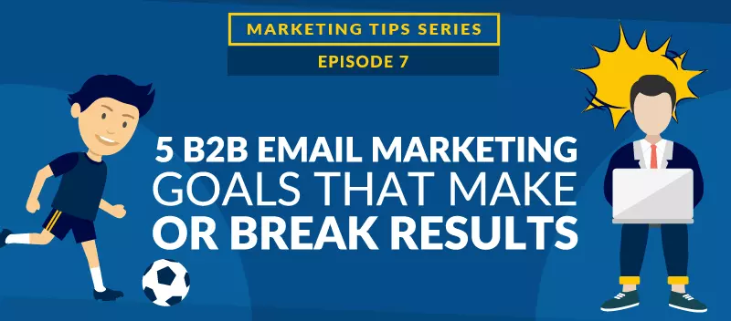 5 B2B Email Marketing Goals that Make or Break Results [VIDEO]