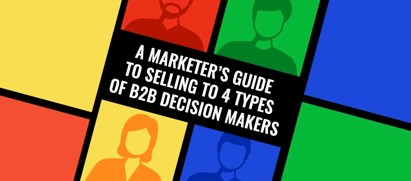 A Marketer's Guide To Selling To The 4 Types of B2B Decision Makers