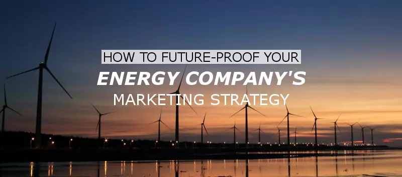 How to Future-Proof Your Energy Company's Marketing Strategy