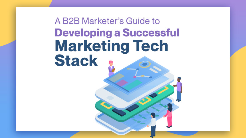 A B2B Marketer's Guide to Developing a Successful Marketing Tech Stack