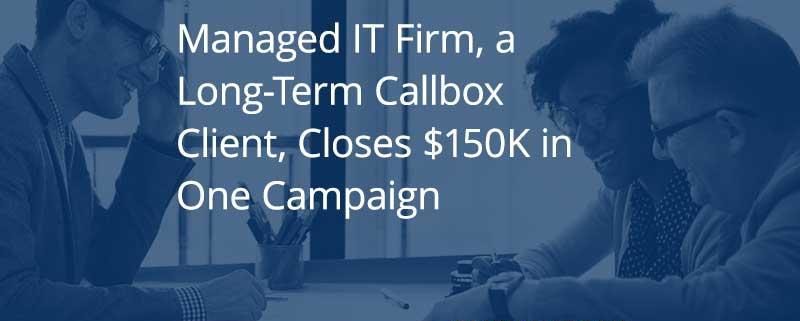 Managed IT Firm, a Long-Term Callbox Client, Closes $150K in One Campaign