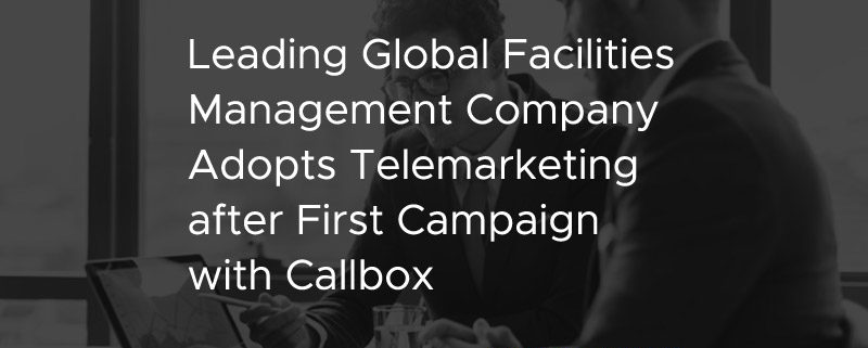 Leading Global Facilities Management Company Adopts Telemarketing after First Campaign with Callbox