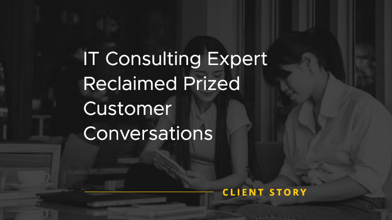 IT Consulting Expert Reclaimed Prized Customer Conversations [CASE STUDY]