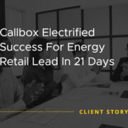 Callbox Electrified Success For Energy Retail Lead In 21 Days [CASE STUDY]
