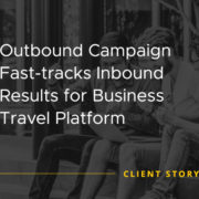Outbound Campaign Fast Tracks Inbound Results for Business Travel Platform [CASE STUDY]