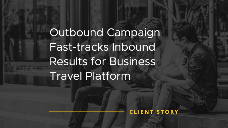 Outbound Campaign Fast Tracks Inbound Results for Business Travel Platform [CASE STUDY]