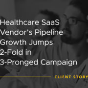Healthcare SaaS Vendors Pipeline Growth Jumps 2 Fold in 3 Pronged Campaign [CASE STUDY]