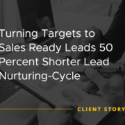 Turning Targets to Sales Ready Leads 50 Percent Shorter Lead Nurturing Cycle [CASE STUDY]