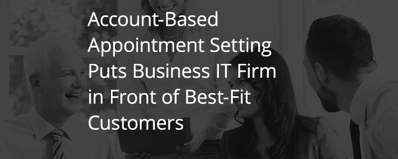 Account-Based Appointment Setting Puts Business IT Firm in Front of Best-Fit Customers (Featured Image)