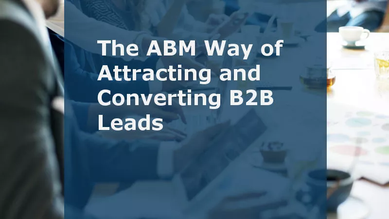 The ABM Way of Attracting and Converting B2B Leads (Featured Image)