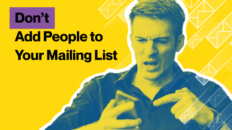 Don’t Add People to Your Mailing List